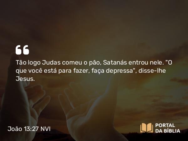 João 13:27 NVI - Tão logo Judas comeu o pão, Satanás entrou nele. 