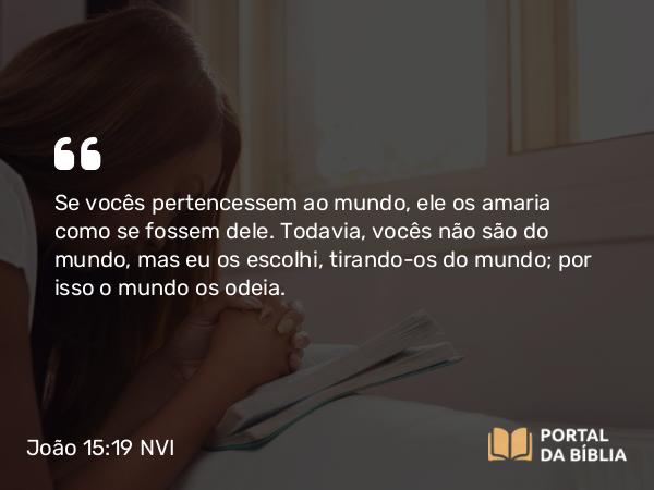 João 15:19 NVI - Se vocês pertencessem ao mundo, ele os amaria como se fossem dele. Todavia, vocês não são do mundo, mas eu os escolhi, tirando-os do mundo; por isso o mundo os odeia.