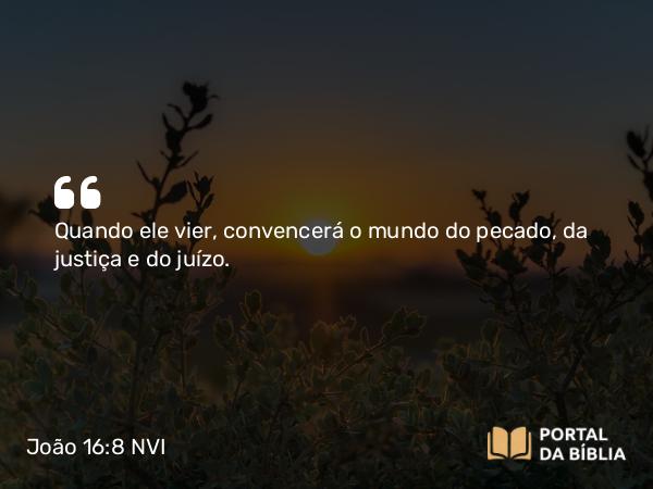 João 16:8 NVI - Quando ele vier, convencerá o mundo do pecado, da justiça e do juízo.