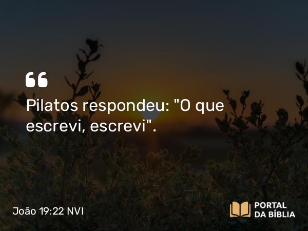 João 19:22 NVI - Pilatos respondeu: 