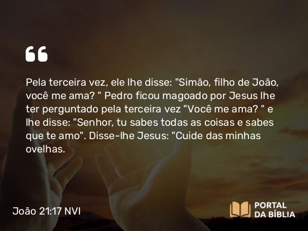 João 21:17 NVI - Pela terceira vez, ele lhe disse: 