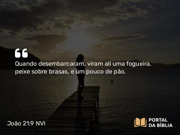 João 21:9 NVI - Quando desembarcaram, viram ali uma fogueira, peixe sobre brasas, e um pouco de pão.