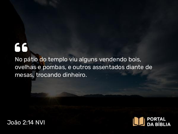 João 2:14-15 NVI - No pátio do templo viu alguns vendendo bois, ovelhas e pombas, e outros assentados diante de mesas, trocando dinheiro.