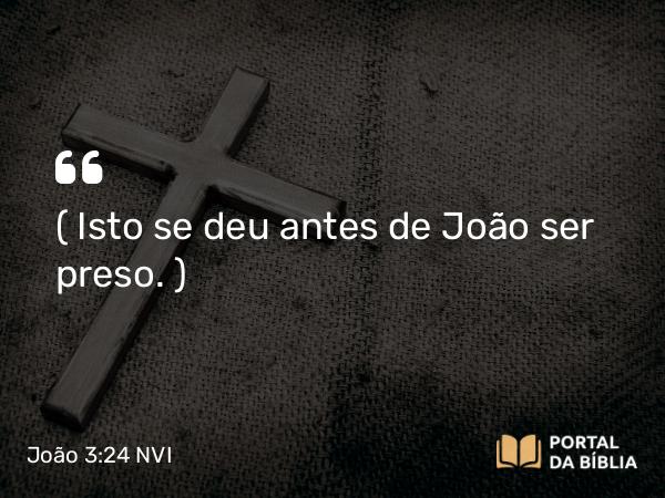 João 3:24 NVI - ( Isto se deu antes de João ser preso. )