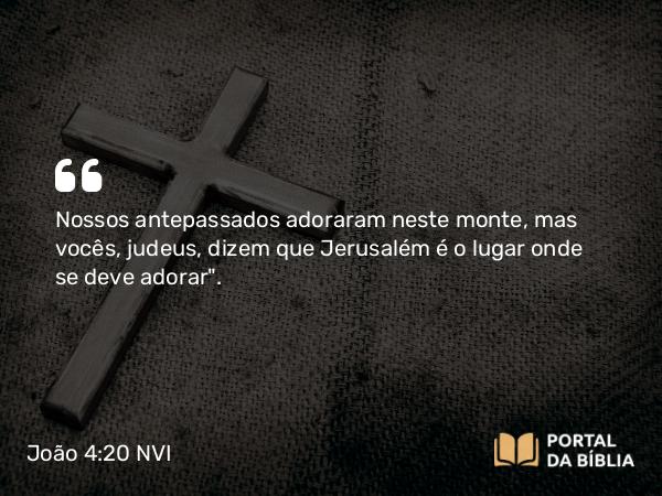 João 4:20 NVI - Nossos antepassados adoraram neste monte, mas vocês, judeus, dizem que Jerusalém é o lugar onde se deve adorar