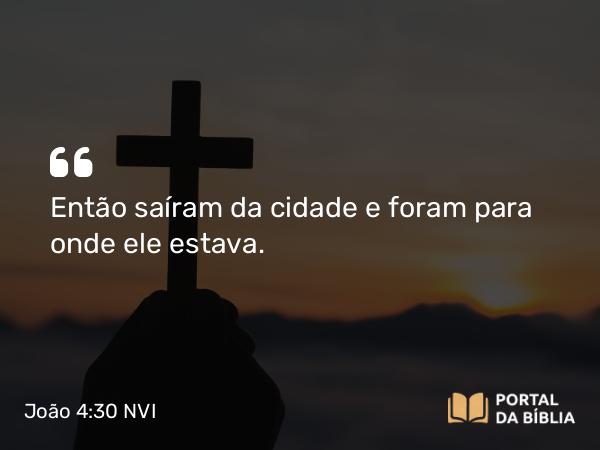 João 4:30 NVI - Então saíram da cidade e foram para onde ele estava.