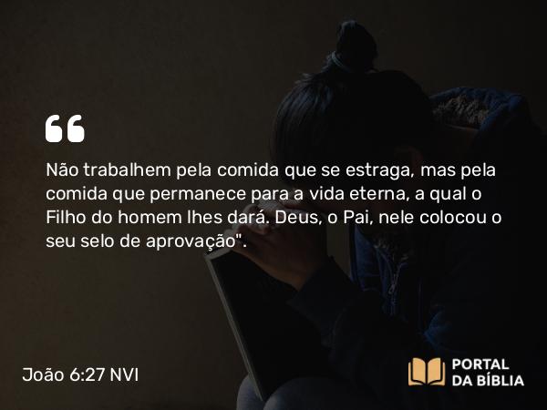 João 6:27 NVI - Não trabalhem pela comida que se estraga, mas pela comida que permanece para a vida eterna, a qual o Filho do homem lhes dará. Deus, o Pai, nele colocou o seu selo de aprovação