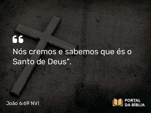 João 6:69 NVI - Nós cremos e sabemos que és o Santo de Deus