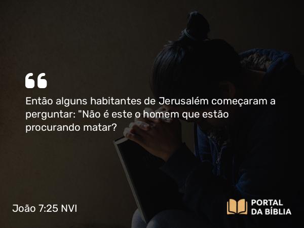 João 7:25 NVI - Então alguns habitantes de Jerusalém começaram a perguntar: 