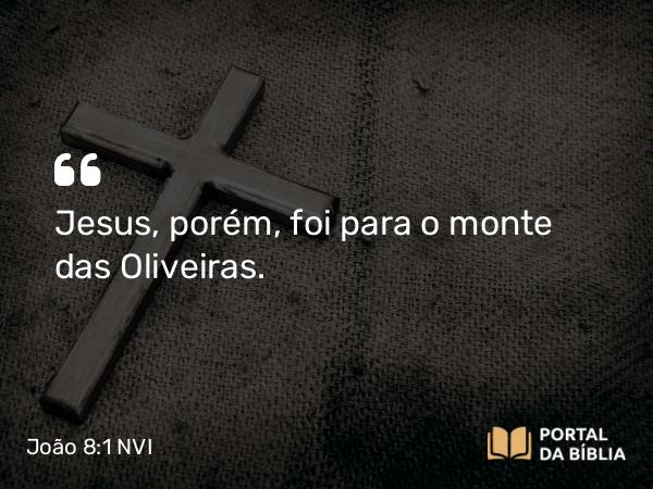 João 8:1-2 NVI - Jesus, porém, foi para o monte das Oliveiras.