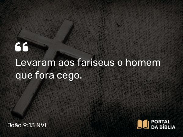 João 9:13 NVI - Levaram aos fariseus o homem que fora cego.