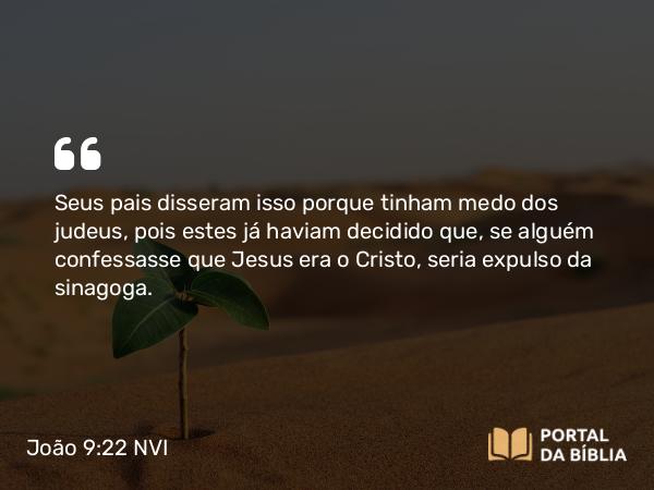 João 9:22 NVI - Seus pais disseram isso porque tinham medo dos judeus, pois estes já haviam decidido que, se alguém confessasse que Jesus era o Cristo, seria expulso da sinagoga.