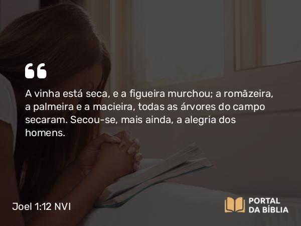 Joel 1:12 NVI - A vinha está seca, e a figueira murchou; a romãzeira, a palmeira e a macieira, todas as árvores do campo secaram. Secou-se, mais ainda, a alegria dos homens.