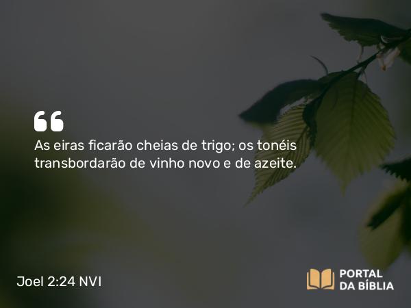 Joel 2:24 NVI - As eiras ficarão cheias de trigo; os tonéis transbordarão de vinho novo e de azeite.