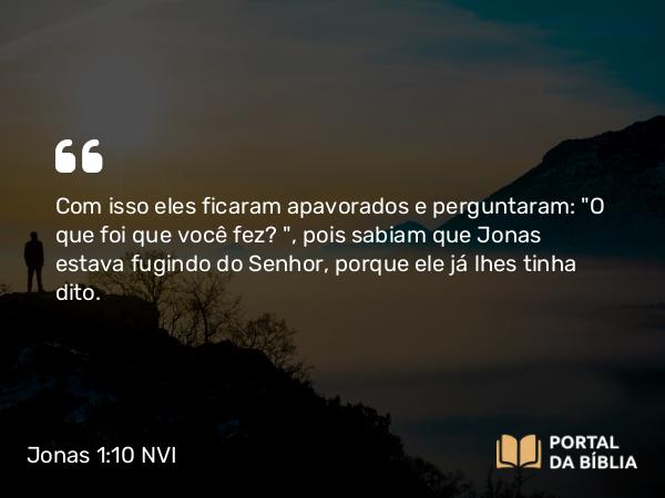 Jonas 1:10 NVI - Com isso eles ficaram apavorados e perguntaram: 