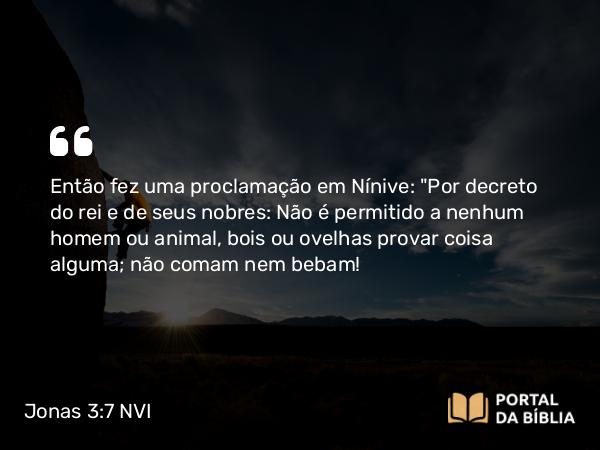 Jonas 3:7 NVI - Então fez uma proclamação em Nínive: 