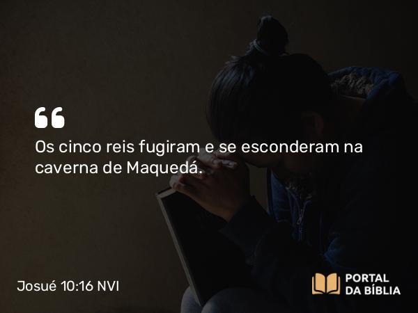 Josué 10:16 NVI - Os cinco reis fugiram e se esconderam na caverna de Maquedá.