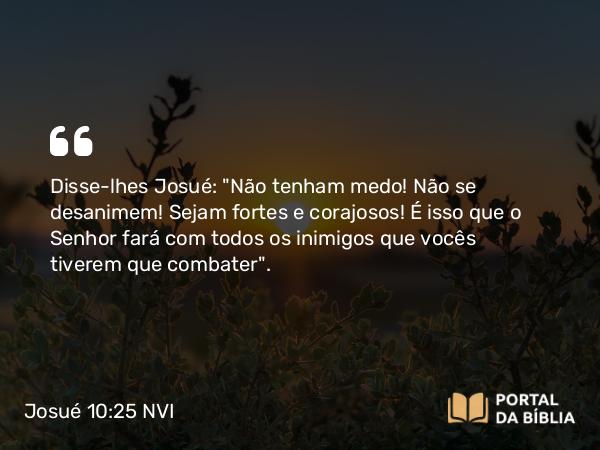 Josué 10:25 NVI - Disse-lhes Josué: 