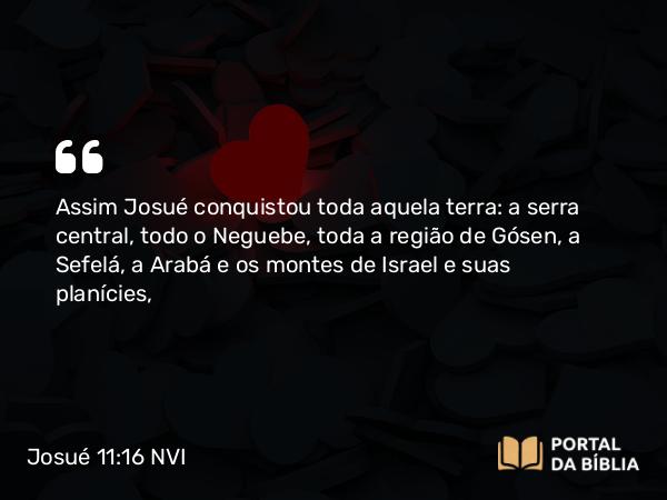 Josué 11:16-23 NVI - Assim Josué conquistou toda aquela terra: a serra central, todo o Neguebe, toda a região de Gósen, a Sefelá, a Arabá e os montes de Israel e suas planícies,