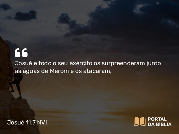 Josué 11:7 NVI - Josué e todo o seu exército os surpreenderam junto às águas de Merom e os atacaram,