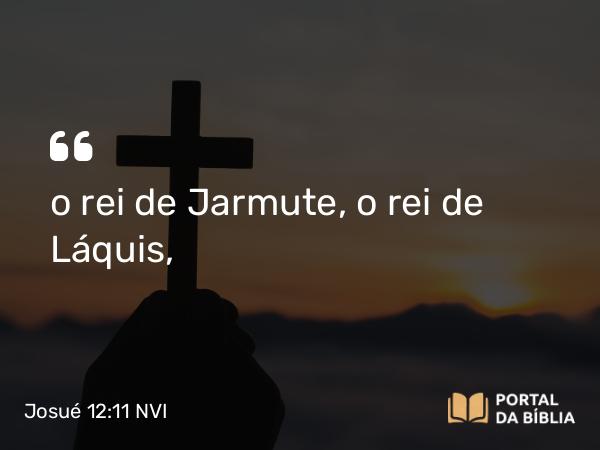 Josué 12:11 NVI - o rei de Jarmute, o rei de Láquis,