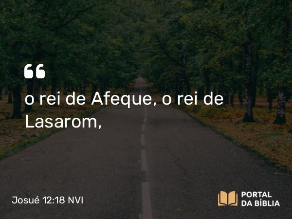 Josué 12:18 NVI - o rei de Afeque, o rei de Lasarom,