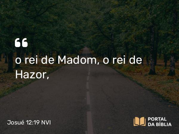 Josué 12:19 NVI - o rei de Madom, o rei de Hazor,