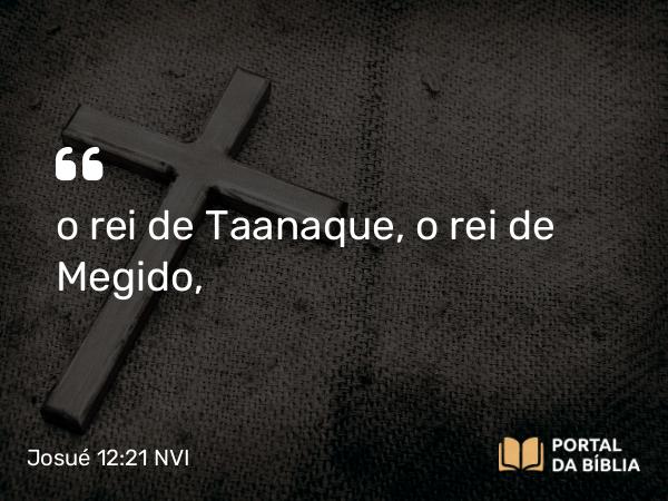 Josué 12:21 NVI - o rei de Taanaque, o rei de Megido,