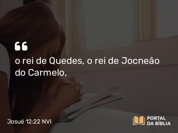 Josué 12:22 NVI - o rei de Quedes, o rei de Jocneão do Carmelo,