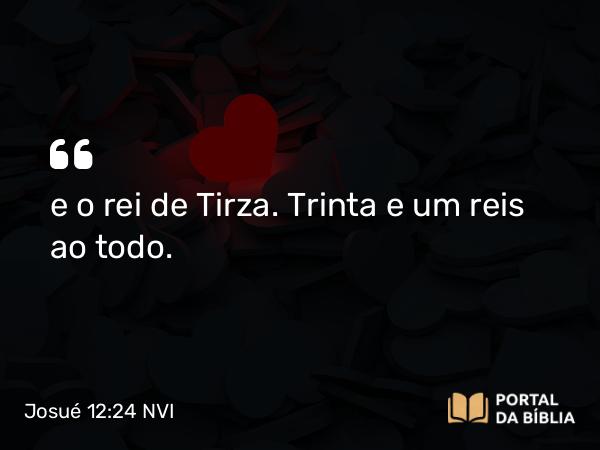 Josué 12:24 NVI - e o rei de Tirza. Trinta e um reis ao todo.