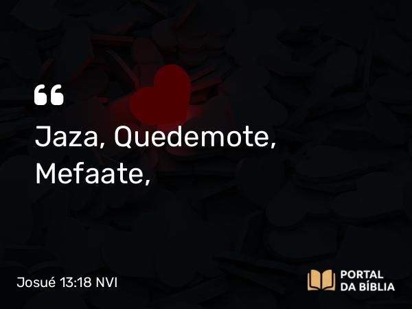 Josué 13:18 NVI - Jaza, Quedemote, Mefaate,