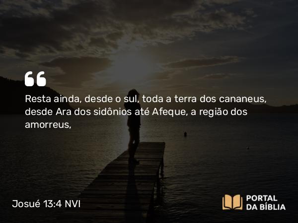 Josué 13:4 NVI - Resta ainda, desde o sul, toda a terra dos cananeus, desde Ara dos sidônios até Afeque, a região dos amorreus,