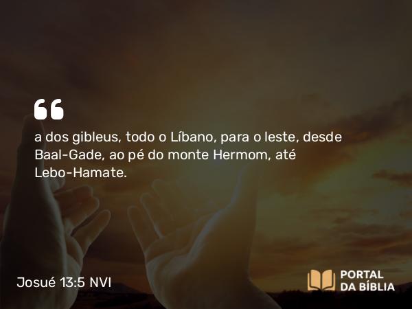 Josué 13:5 NVI - a dos gibleus, todo o Líbano, para o leste, desde Baal-Gade, ao pé do monte Hermom, até Lebo-Hamate.