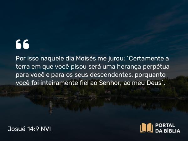 Josué 14:9-12 NVI - Por isso naquele dia Moisés me jurou: ´Certamente a terra em que você pisou será uma herança perpétua para você e para os seus descendentes, porquanto você foi inteiramente fiel ao Senhor, ao meu Deus`.