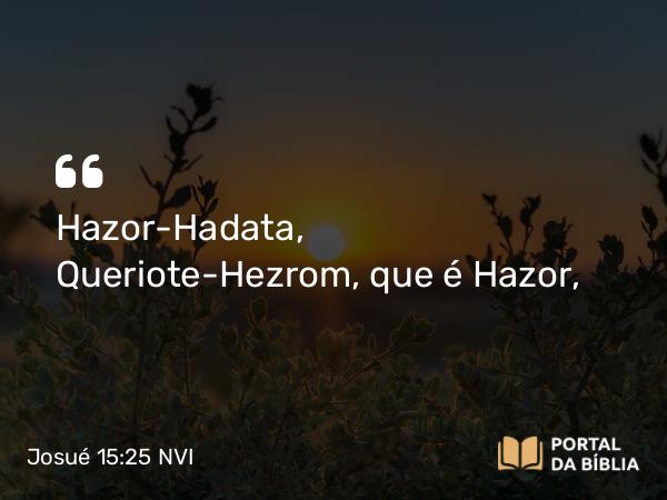 Josué 15:25 NVI - Hazor-Hadata, Queriote-Hezrom, que é Hazor,