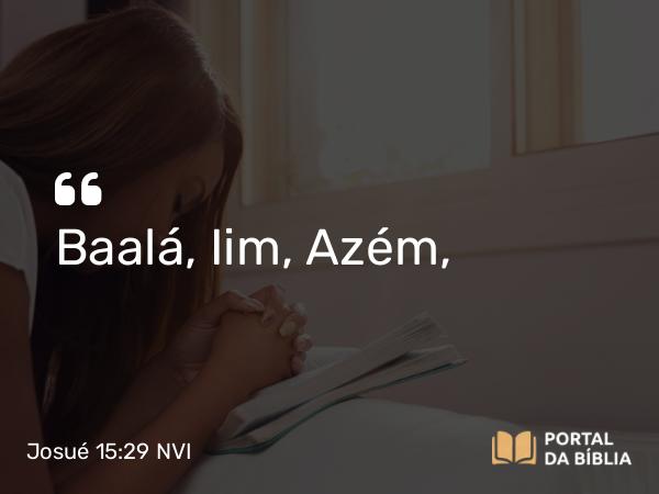 Josué 15:29 NVI - Baalá, Iim, Azém,