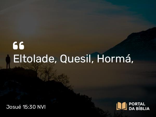 Josué 15:30 NVI - Eltolade, Quesil, Hormá,