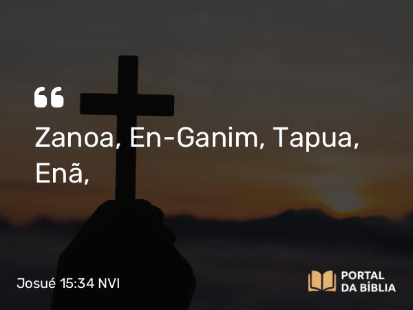 Josué 15:34 NVI - Zanoa, En-Ganim, Tapua, Enã,