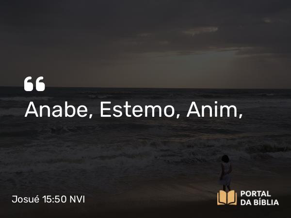 Josué 15:50 NVI - Anabe, Estemo, Anim,