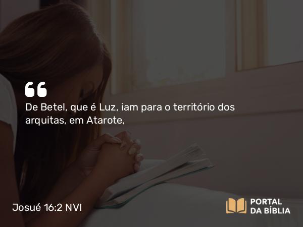 Josué 16:2 NVI - De Betel, que é Luz, iam para o território dos arquitas, em Atarote,