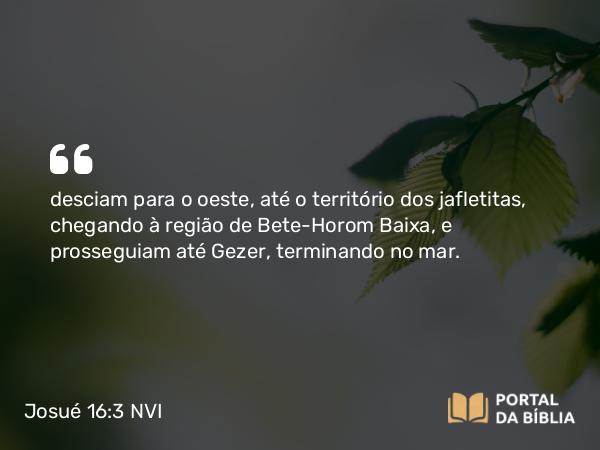 Josué 16:3 NVI - desciam para o oeste, até o território dos jafletitas, chegando à região de Bete-Horom Baixa, e prosseguiam até Gezer, terminando no mar.