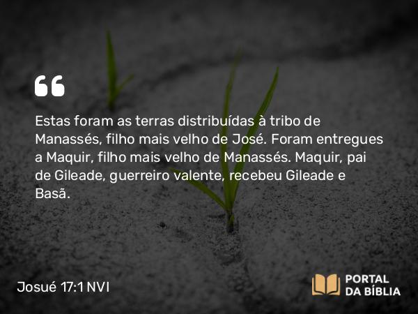 Josué 17:1 NVI - Estas foram as terras distribuídas à tribo de Manassés, filho mais velho de José. Foram entregues a Maquir, filho mais velho de Manassés. Maquir, pai de Gileade, guerreiro valente, recebeu Gileade e Basã.