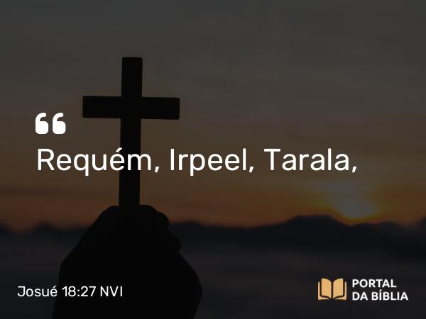 Josué 18:27 NVI - Requém, Irpeel, Tarala,