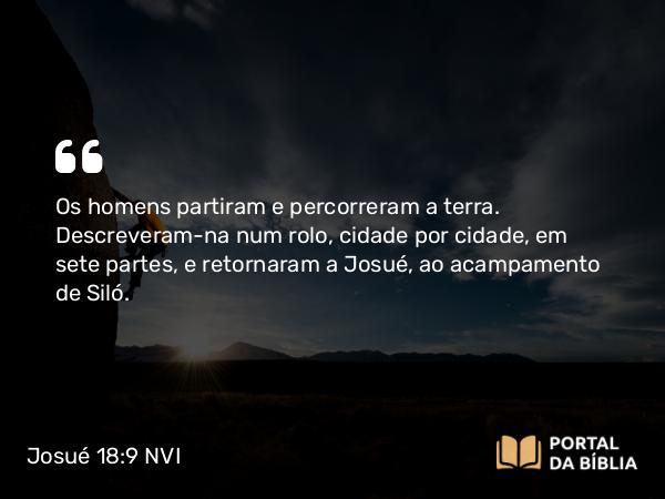 Josué 18:9 NVI - Os homens partiram e percorreram a terra. Descreveram-na num rolo, cidade por cidade, em sete partes, e retornaram a Josué, ao acampamento de Siló.