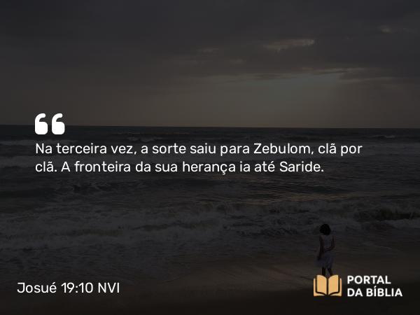 Josué 19:10 NVI - Na terceira vez, a sorte saiu para Zebulom, clã por clã. A fronteira da sua herança ia até Saride.