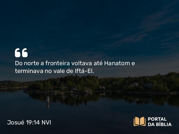 Josué 19:14 NVI - Do norte a fronteira voltava até Hanatom e terminava no vale de Iftá-El.