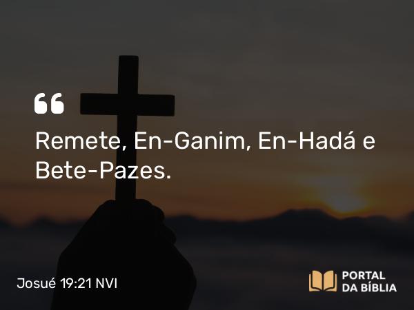 Josué 19:21 NVI - Remete, En-Ganim, En-Hadá e Bete-Pazes.