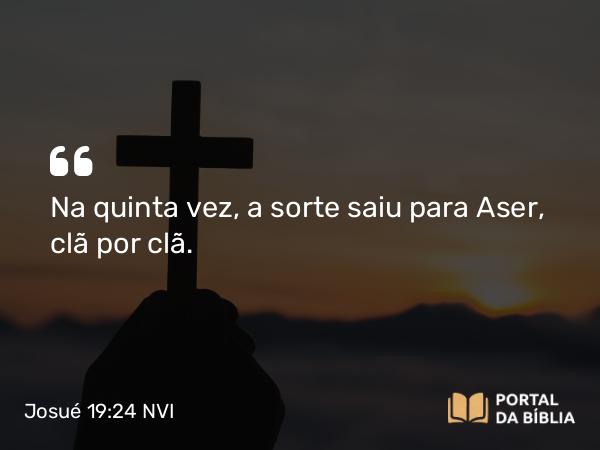 Josué 19:24 NVI - Na quinta vez, a sorte saiu para Aser, clã por clã.