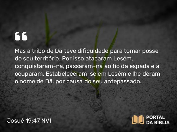 Josué 19:47 NVI - Mas a tribo de Dã teve dificuldade para tomar posse do seu território. Por isso atacaram Lesém, conquistaram-na, passaram-na ao fio da espada e a ocuparam. Estabeleceram-se em Lesém e lhe deram o nome de Dã, por causa do seu antepassado.