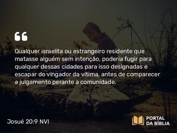 Josué 20:9 NVI - Qualquer israelita ou estrangeiro residente que matasse alguém sem intenção, poderia fugir para qualquer dessas cidades para isso designadas e escapar do vingador da vítima, antes de comparecer a julgamento perante a comunidade.